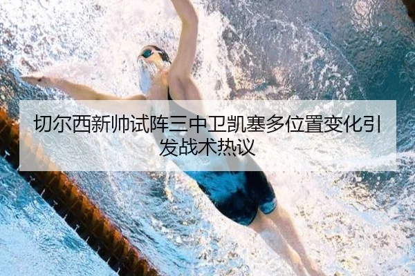 切尔西新帅试阵三中卫凯塞多位置变化引发战术热议